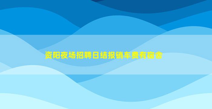 资阳夜场招聘日结报销车费有宿舍